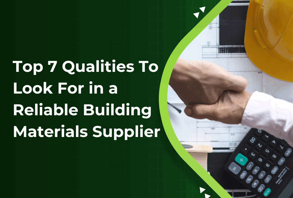 Top 7 Qualities To Look For in a Reliable Building Materials Supplier