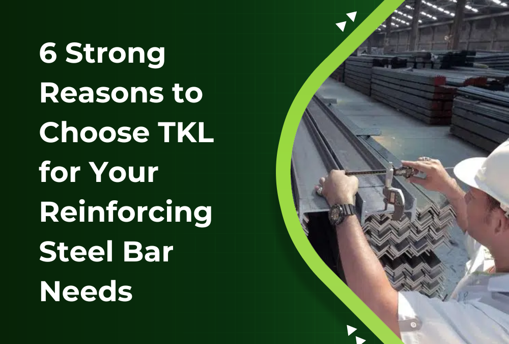 6 Strong Reasons to Choose TKL for Your Reinforcing Steel Bar Needs